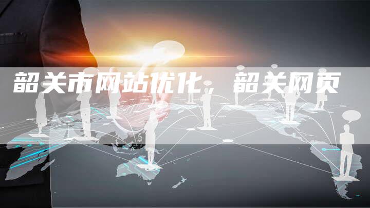 韶关市网站优化，韶关网页