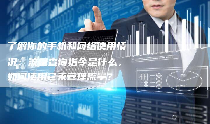 了解你的手机和网络使用情况：流量查询指令是什么，如何使用它来管理流量？