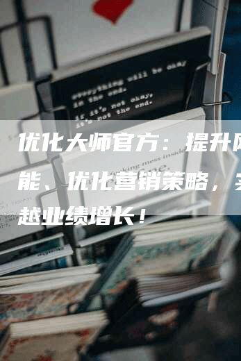 优化大师官方:提升网站效能、优化营销策略,实现卓越业绩增长!-网站排名优化网