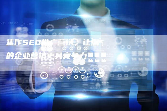 焦作SEO推广营销，让您的企业营销更具竞争力-网站排名优化网