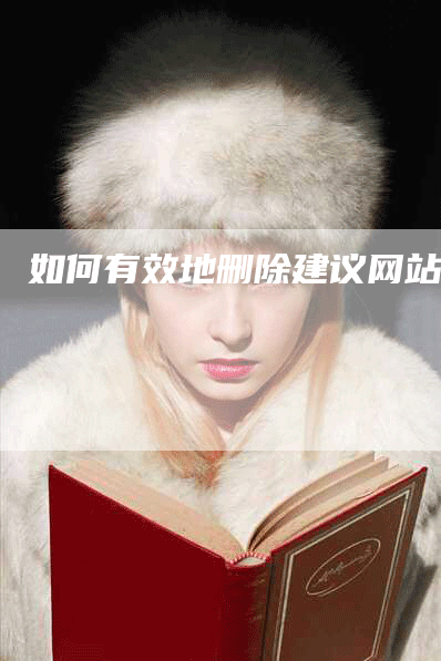 如何有效地删除建议网站？-网站排名优化网