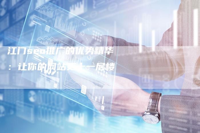 江门seo推广的优势精华：让你的网站更上一层楼