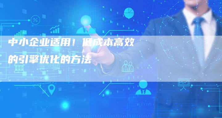 中小企业适用！低成本高效的引擎优化的方法-网站排名优化网
