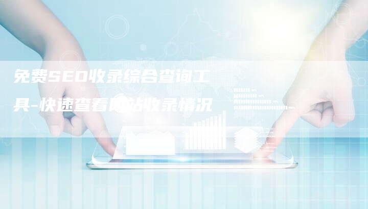 免费SEO收录综合查询工具-快速查看网站收录情况-网站排名优化网