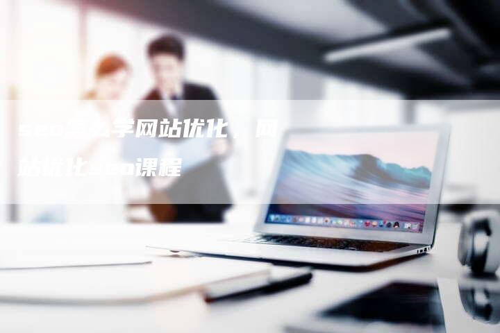 seo怎么学网站优化，网站优化seo课程