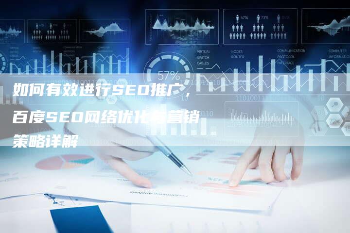如何有效进行SEO推广，百度SEO网络优化与营销策略详解-网站排名优化网