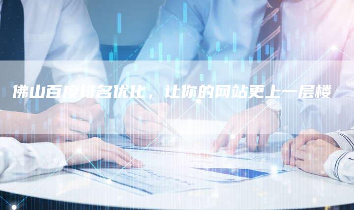 佛山百度排名优化，让你的网站更上一层楼