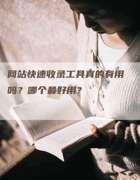 网站快速收录工具真的有用吗？哪个最好用？