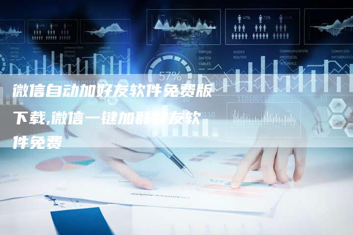微信自动加好友软件免费版下载,微信一键加群好友软件免费-网站排名优化网