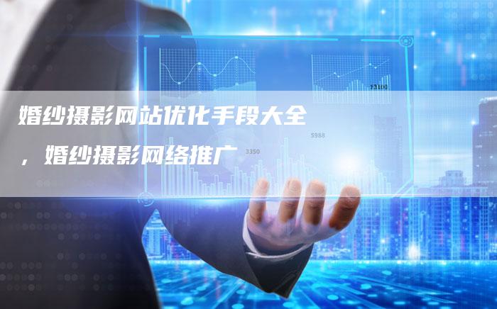 婚纱摄影网站优化手段大全，婚纱摄影网络推广