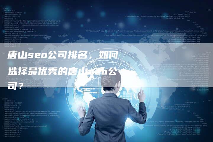 唐山seo公司排名，如何选择最优秀的唐山seo公司？