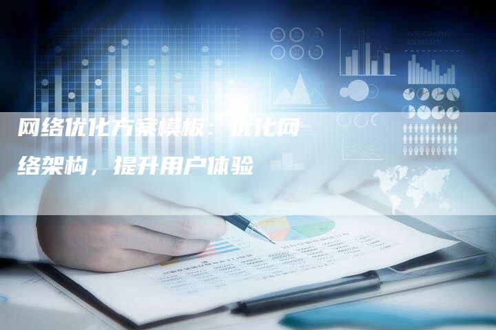 网络优化方案模板：优化网络架构，提升用户体验-网站排名优化网