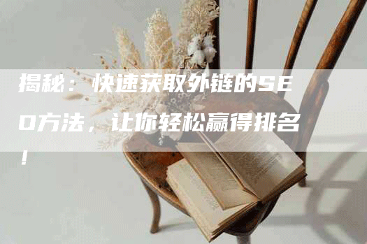 揭秘：快速获取外链的SEO方法，让你轻松赢得排名！