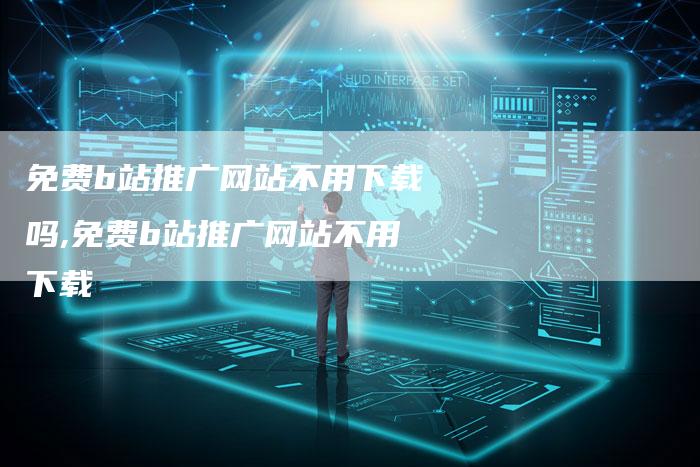 免费b站推广网站不用下载吗,免费b站推广网站不用下载