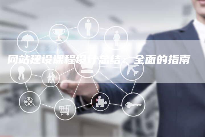 网站建设课程设计总结：全面的指南-网站排名优化网