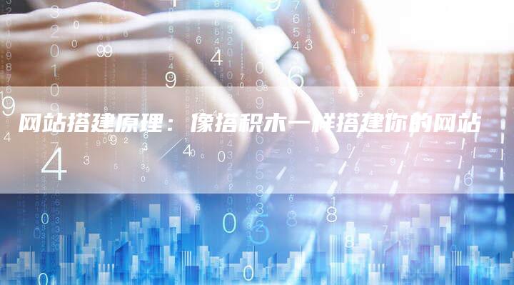 网站搭建原理：像搭积木一样搭建你的网站-网站排名优化网