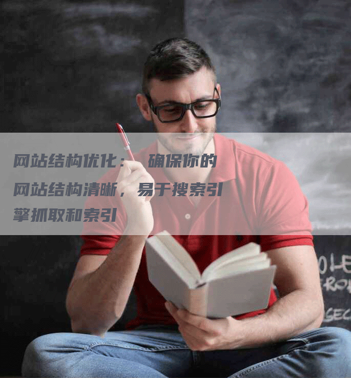 网站结构优化： 确保你的网站结构清晰，易于搜索引擎抓取和索引-网站排名优化网