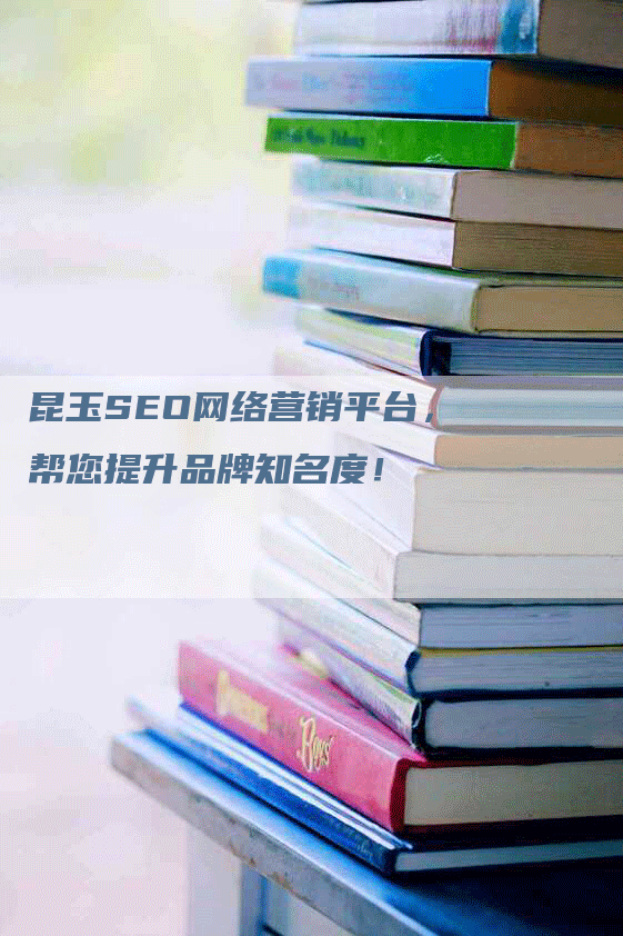 昆玉SEO网络营销平台，帮您提升品牌知名度！-网站排名优化网