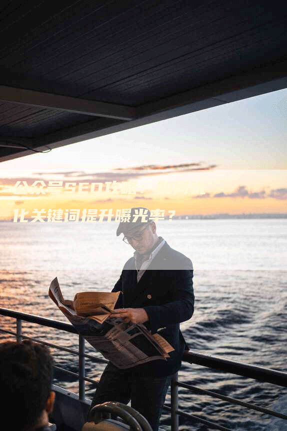 公众号SEO攻略：如何优化关键词提升曝光率？-网站排名优化网
