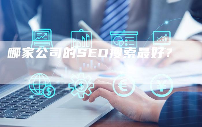哪家公司的SEO搜索最好？-网站排名优化网