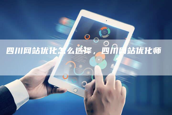 四川网站优化怎么选择，四川网站优化师
