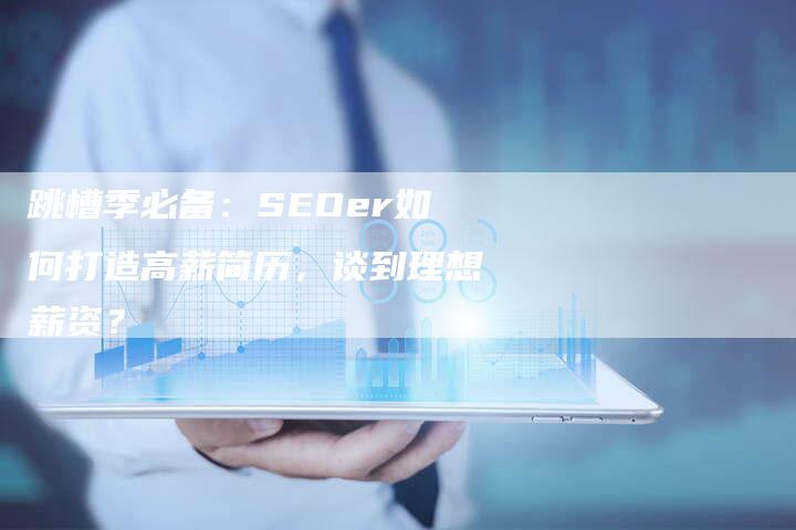跳槽季必备：SEOer如何打造高薪简历，谈到理想薪资？-网站排名优化网