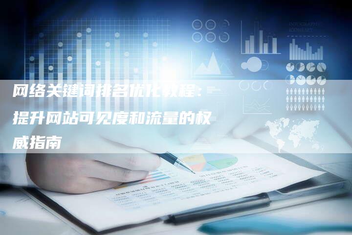 网络关键词排名优化教程：提升网站可见度和流量的权威指南-网站排名优化网