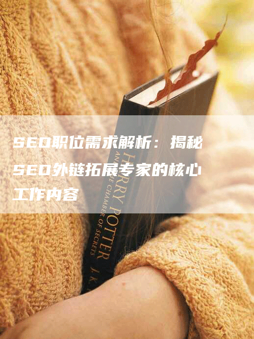 SEO职位需求解析：揭秘SEO外链拓展专家的核心工作内容-网站排名优化网