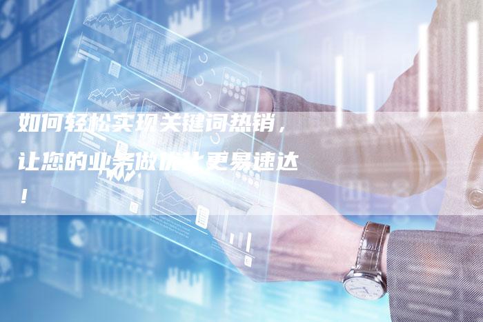 如何轻松实现关键词热销，让您的业务做优化更易速达！