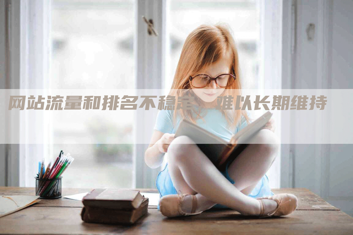 网站流量和排名不稳定，难以长期维持-网站排名优化网