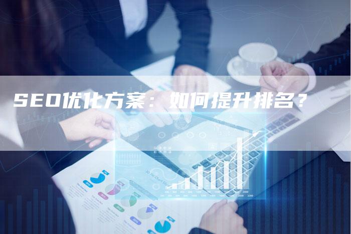 SEO优化方案：如何提升排名？