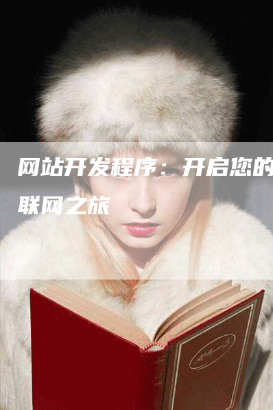 网站开发程序：开启您的互联网之旅-网站排名优化网