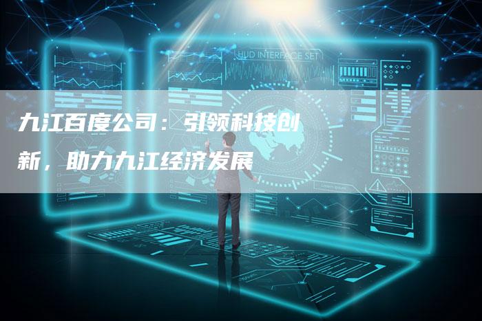 九江百度公司：引领科技创新，助力九江经济发展-网站排名优化网