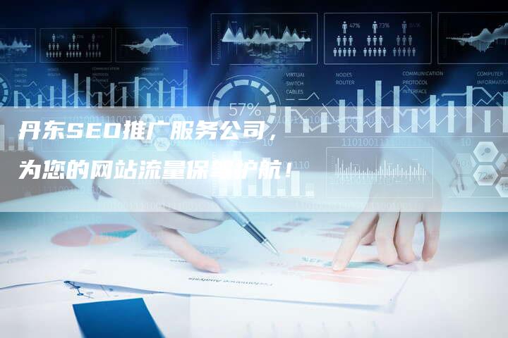 丹东SEO推广服务公司，为您的网站流量保驾护航！-网站排名优化网