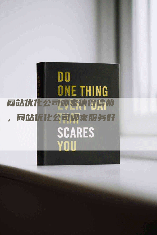 网站优化公司哪家值得信赖，网站优化公司哪家服务好