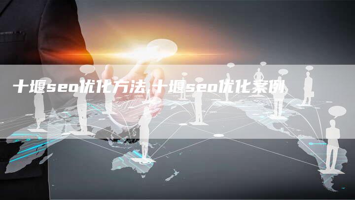 十堰seo优化方法,十堰seo优化案例-网站排名优化网