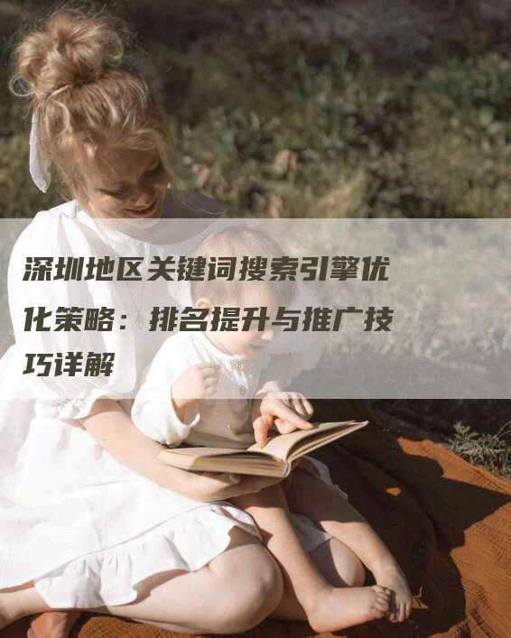 深圳地区关键词搜索引擎优化策略：排名提升与推广技巧详解-网站排名优化网