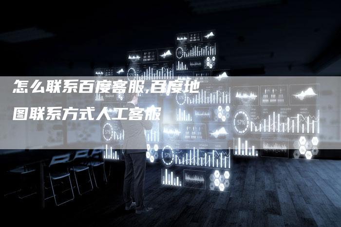 怎么联系百度客服,百度地图联系方式人工客服-网站排名优化网