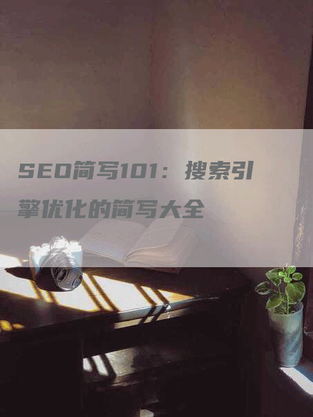 SEO简写101：搜索引擎优化的简写大全-网站排名优化网