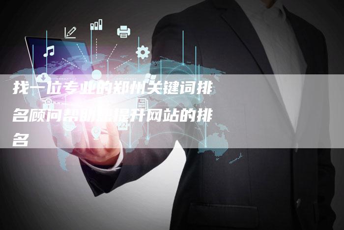 找一位专业的郑州关键词排名顾问帮助您提升网站的排名-网站排名优化网