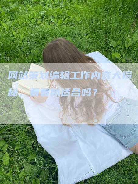 网站策划编辑工作内容大揭秘，看看你适合吗？-网站排名优化网