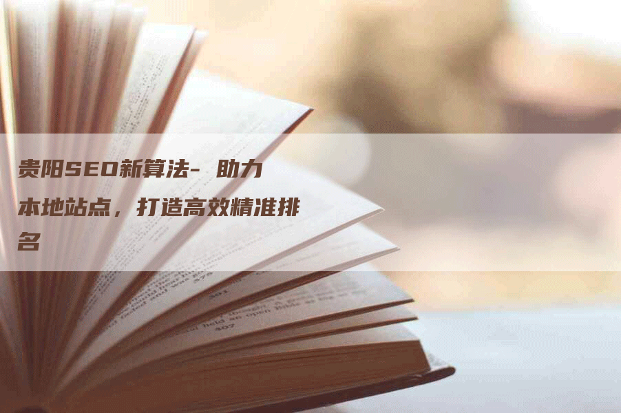贵阳SEO新算法- 助力本地站点，打造高效精准排名