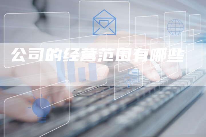 公司的经营范围有哪些-网站排名优化网