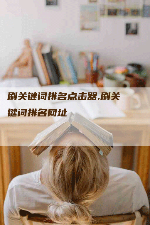 刷关键词排名点击器,刷关键词排名网址-网站排名优化网