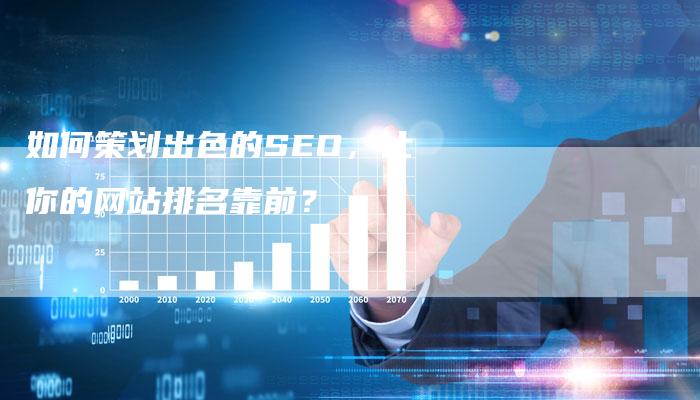 如何策划出色的SEO，让你的网站排名靠前？-网站排名优化网