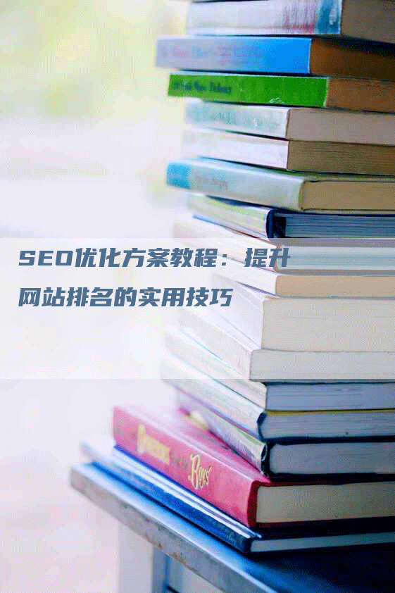 SEO优化方案教程：提升网站排名的实用技巧