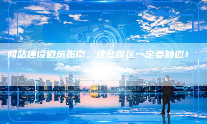 网站建设避坑指南：这些误区一定要知道！-网站排名优化网