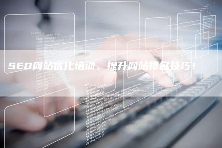 SEO网站优化培训，提升网站排名技巧！