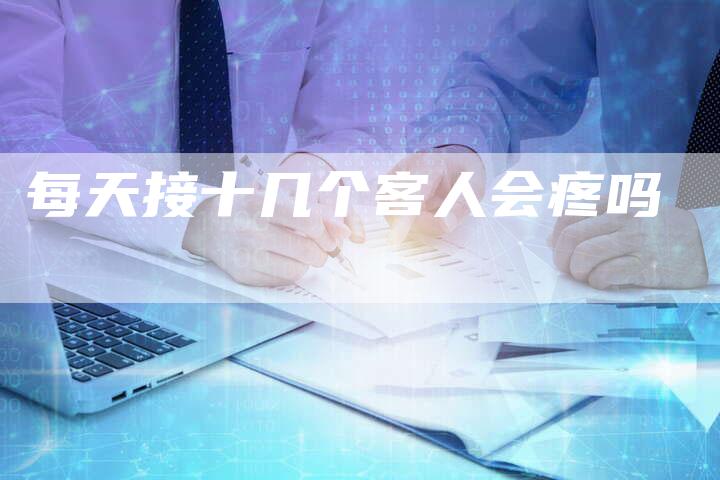 每天接十几个客人会疼吗-网站排名优化网