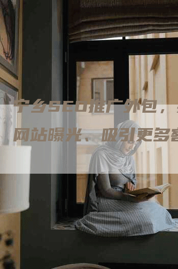 宁乡SEO推广外包，提升网站曝光、吸引更多客户！-网站排名优化网
